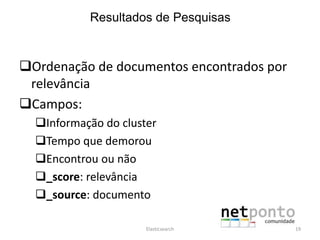 Ordenação de documentos encontrados por
relevância
Campos:
Informação do cluster
Tempo que demorou
Encontrou ou não
_score: relevância
_source: documento
Elasticsearch 19
Resultados de Pesquisas
 