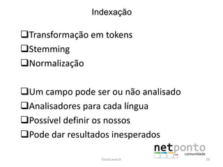Indexação
Transformação em tokens
Stemming
Normalização
Um campo pode ser ou não analisado
Analisadores para cada língua
Possível definir os nossos
Pode dar resultados inesperados
Elasticsearch 29
 