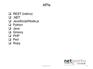 APIs
 REST (nativo)
 .NET
 JavaScript/Node.js
 Python
 Java
 Groovy
 PHP
 Perl
 Ruby
Elasticsearch 34
 