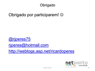 Obrigado
Obrigado por participarem! 
@rjperes75
rjperes@hotmail.com
http://weblogs.asp.net/ricardoperes
Elasticsearch 42
 