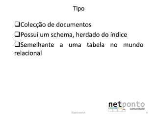 Tipo
Colecção de documentos
Possui um schema, herdado do índice
Semelhante a uma tabela no mundo
relacional
Elasticsearch 6
 