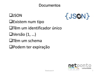 Documentos
JSON
Existem num tipo
Têm um identificador único
Versão (1, …)
Têm um schema
Podem ter expiração
Elasticsearch 7
 