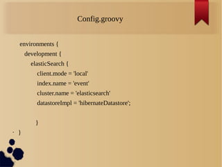 Config.groovy
environments {
development {
elasticSearch {
client.mode = 'local'
index.name = 'event'
cluster.name = 'elasticsearch'
datastoreImpl = 'hibernateDatastore';
}
• }
 