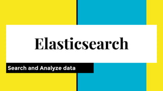 Elasticsearch
Search and Analyze data
 
