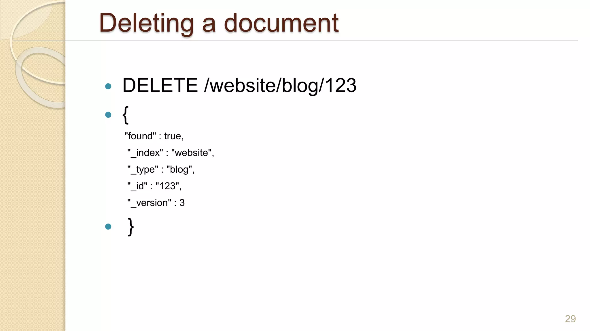 Deleting a document
 DELETE /website/blog/123
 {
"found" : true,
"_index" : "website",
"_type" : "blog",
"_id" : "123",
"_version" : 3
 }
29
 