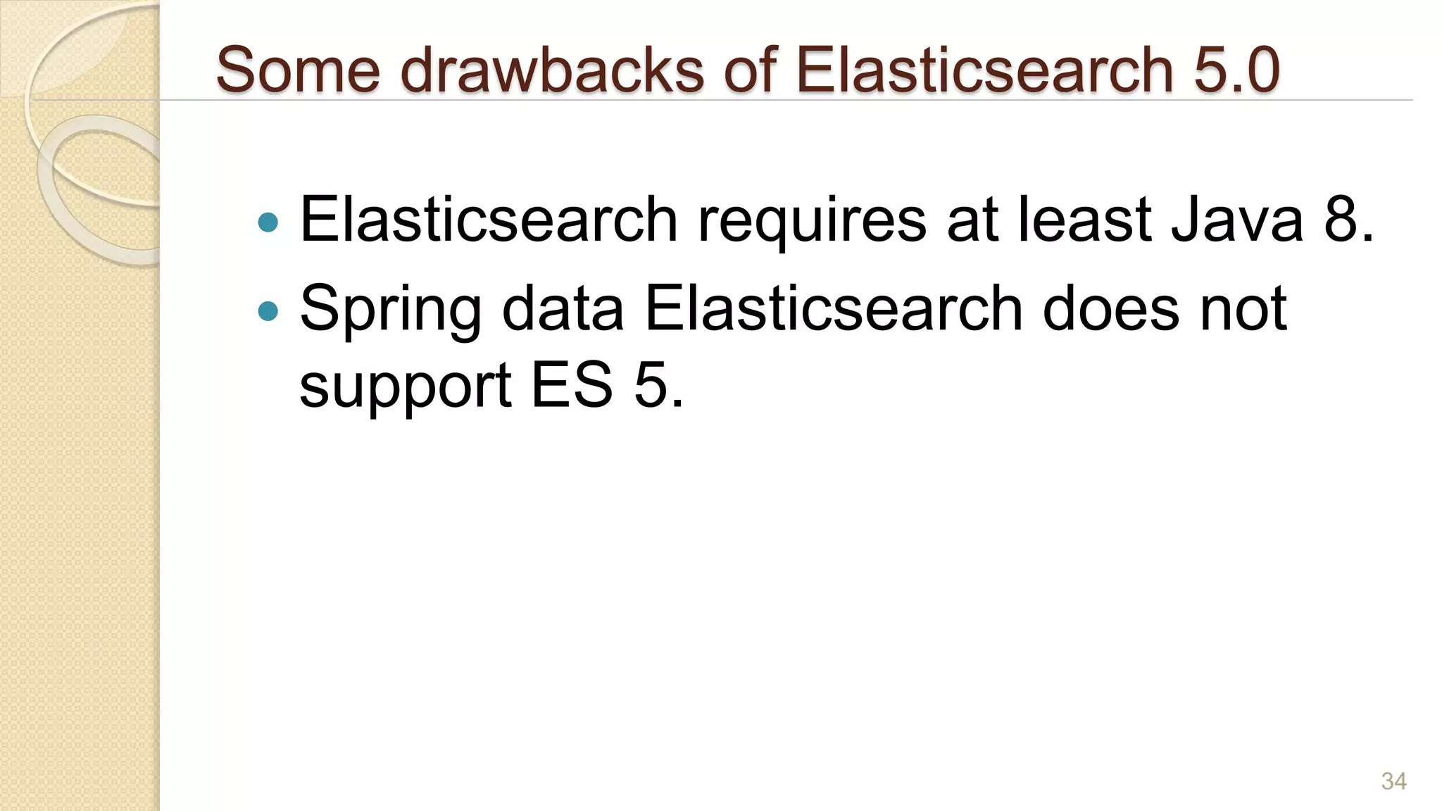 Some drawbacks of Elasticsearch 5.0
 Elasticsearch requires at least Java 8.
 Spring data Elasticsearch does not
support ES 5.
34
 