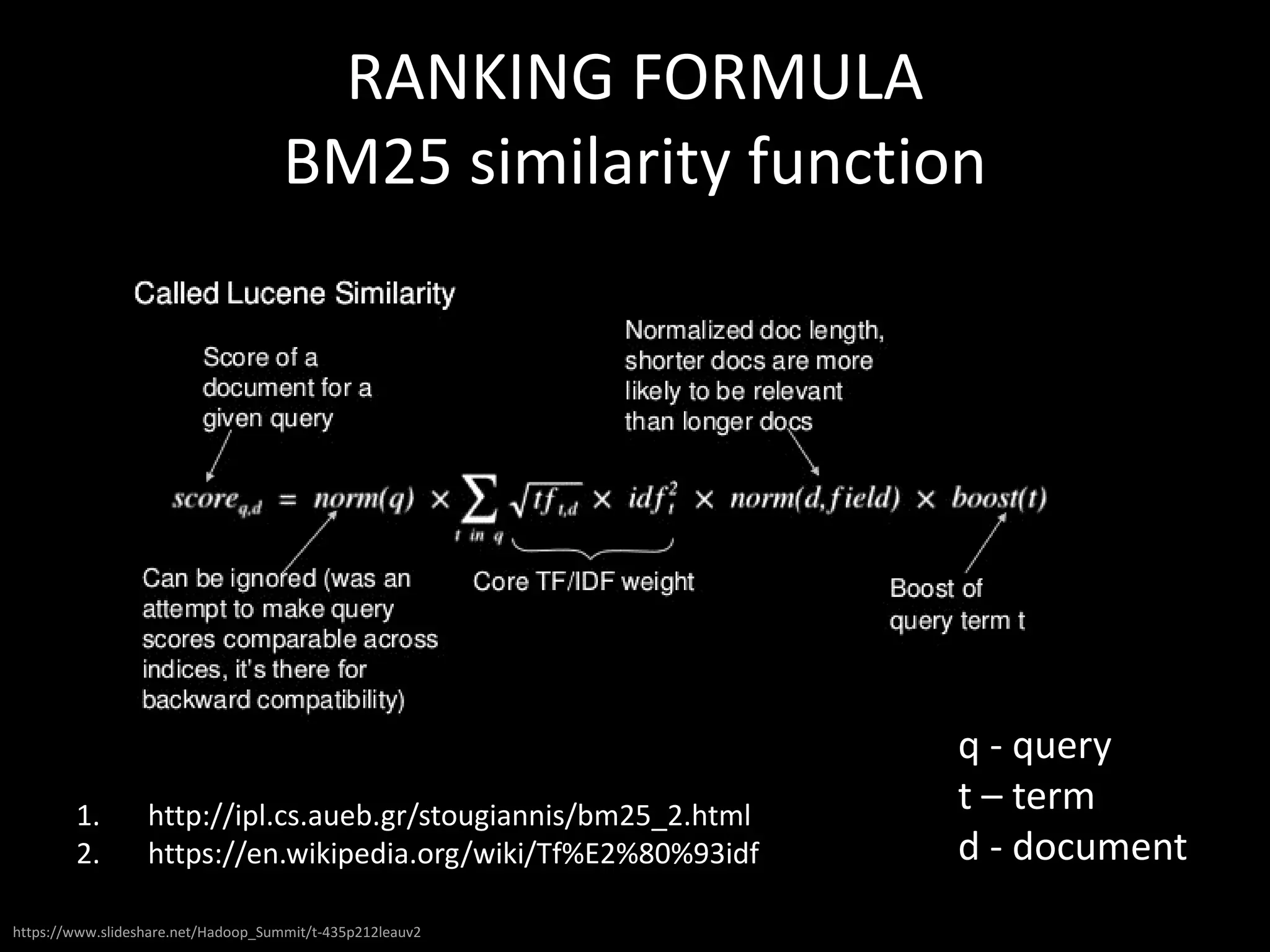 RANKING FORMULA
BM25 similarity function
https://www.slideshare.net/Hadoop_Summit/t-435p212leauv2
1. http://ipl.cs.aueb.gr/stougiannis/bm25_2.html
2. https://en.wikipedia.org/wiki/Tf%E2%80%93idf
q - query
t – term
d - document
 