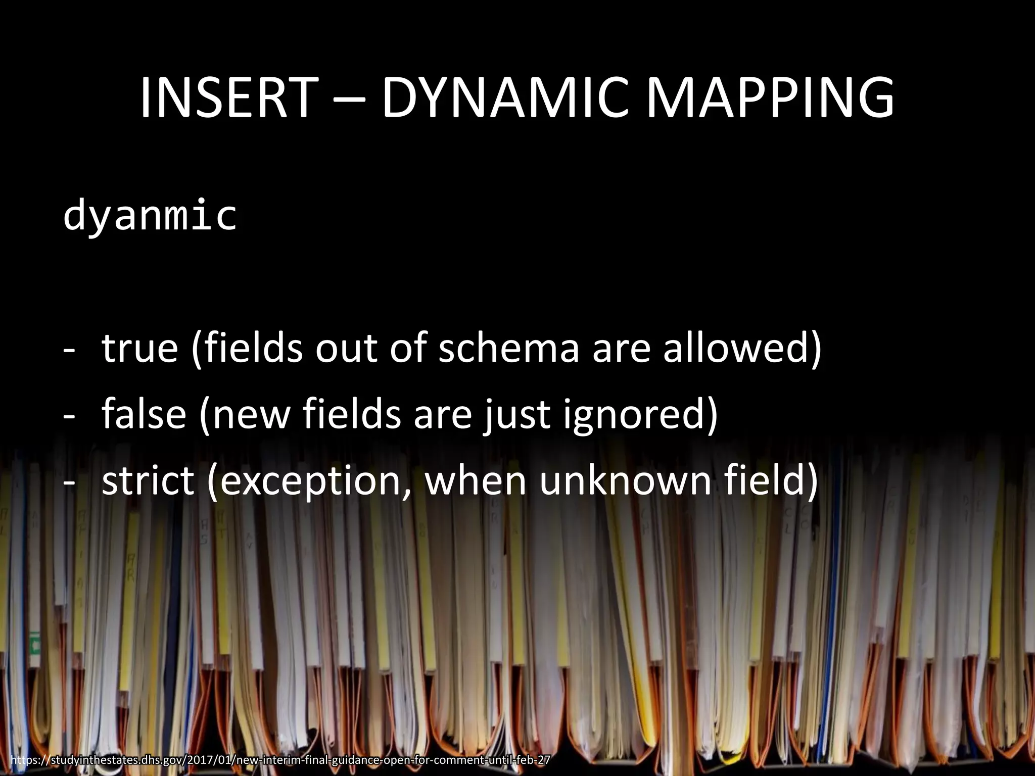 INSERT – DYNAMIC MAPPING
dyanmic
- true (fields out of schema are allowed)
- false (new fields are just ignored)
- strict (exception, when unknown field)
https://studyinthestates.dhs.gov/2017/01/new-interim-final-guidance-open-for-comment-until-feb-27
 