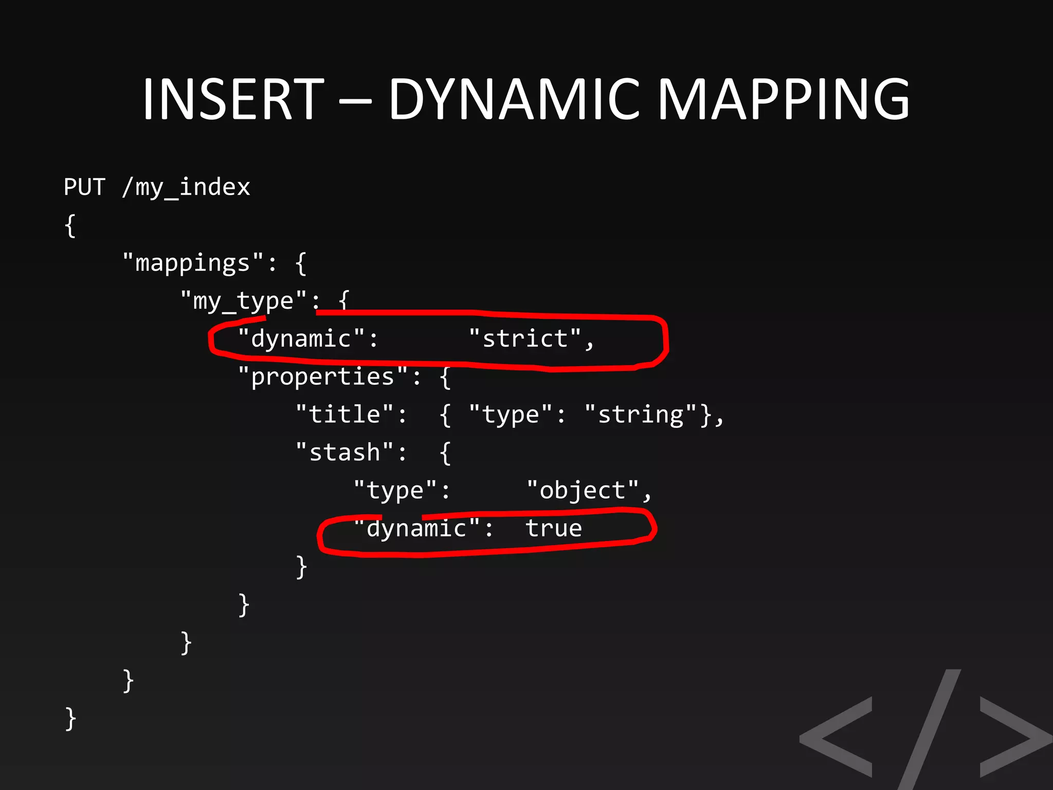INSERT – DYNAMIC MAPPING
PUT /my_index
{
"mappings": {
"my_type": {
"dynamic": "strict",
"properties": {
"title": { "type": "string"},
"stash": {
"type": "object",
"dynamic": true
}
}
}
}
}
 