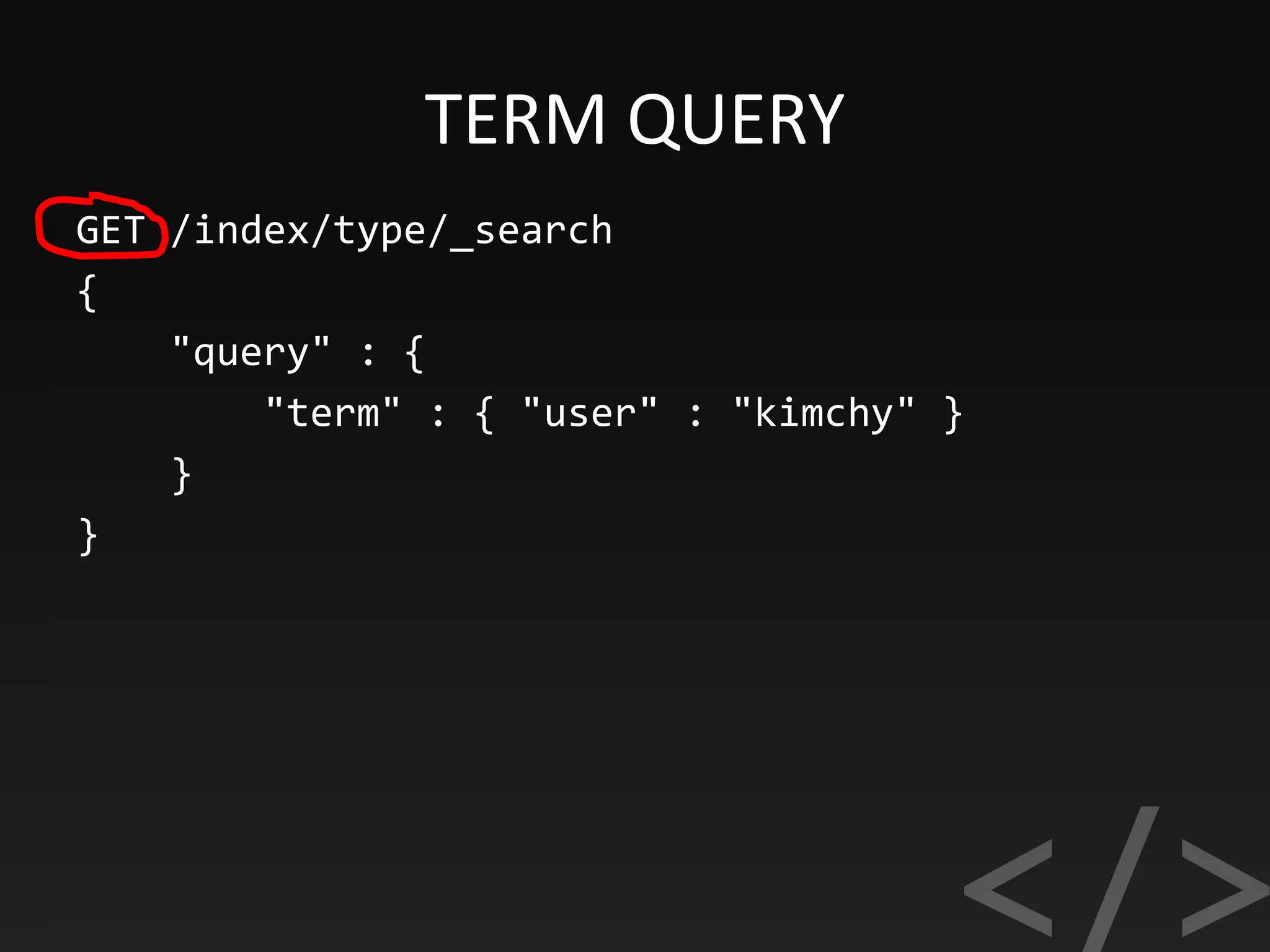 TERM QUERY
GET /index/type/_search
{
"query" : {
"term" : { "user" : "kimchy" }
}
}
 