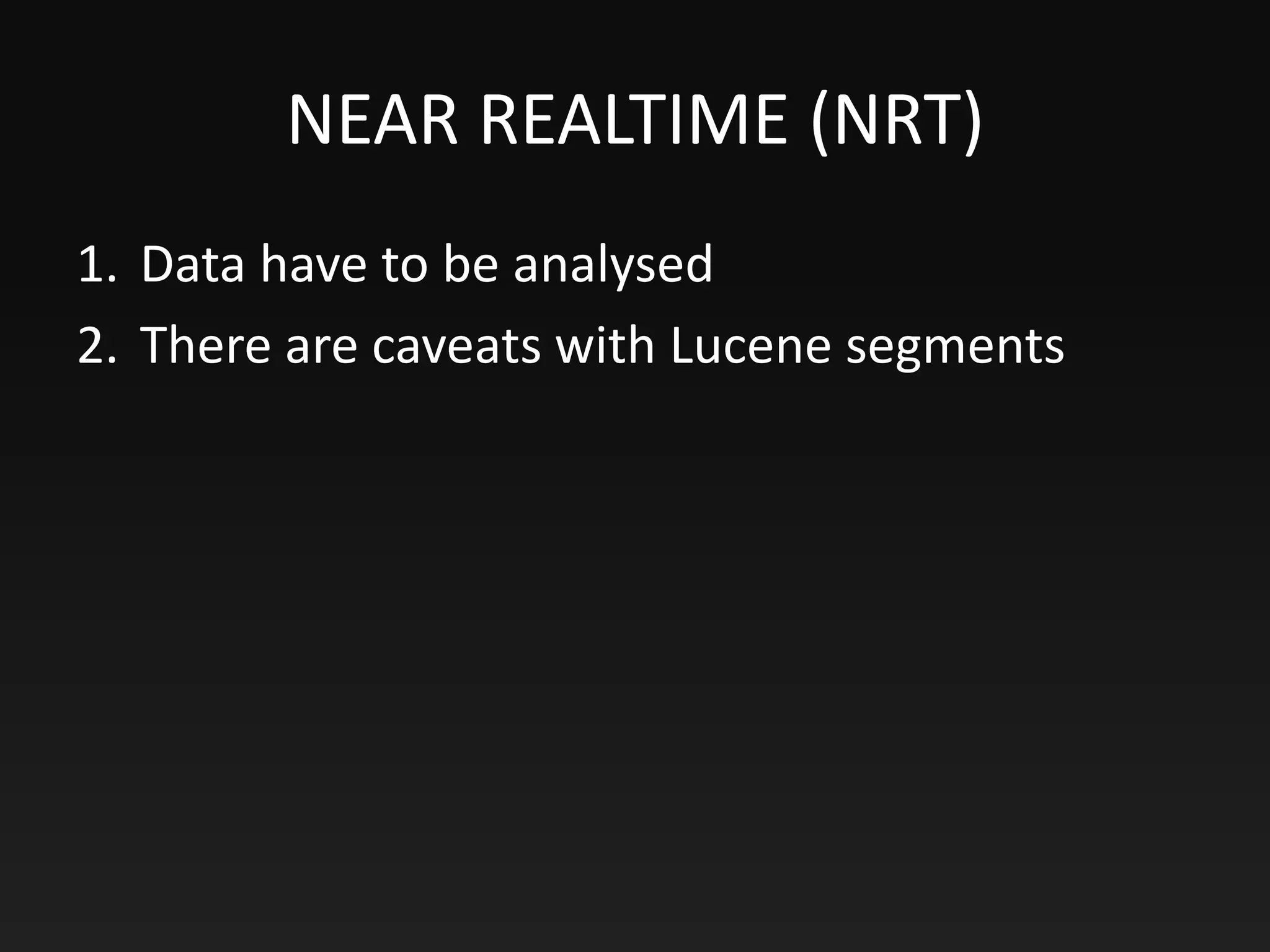 NEAR REALTIME (NRT)
1. Data have to be analysed
2. There are caveats with Lucene segments
 