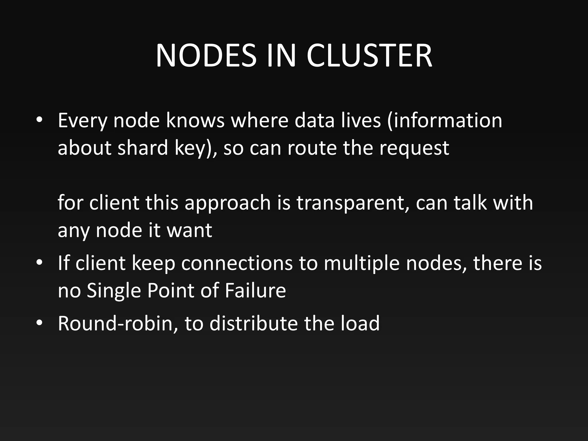 NODES IN CLUSTER
• Every node knows where data lives (information
about shard key), so can route the request
for client this approach is transparent, can talk with
any node it want
• If client keep connections to multiple nodes, there is
no Single Point of Failure
• Round-robin, to distribute the load
 