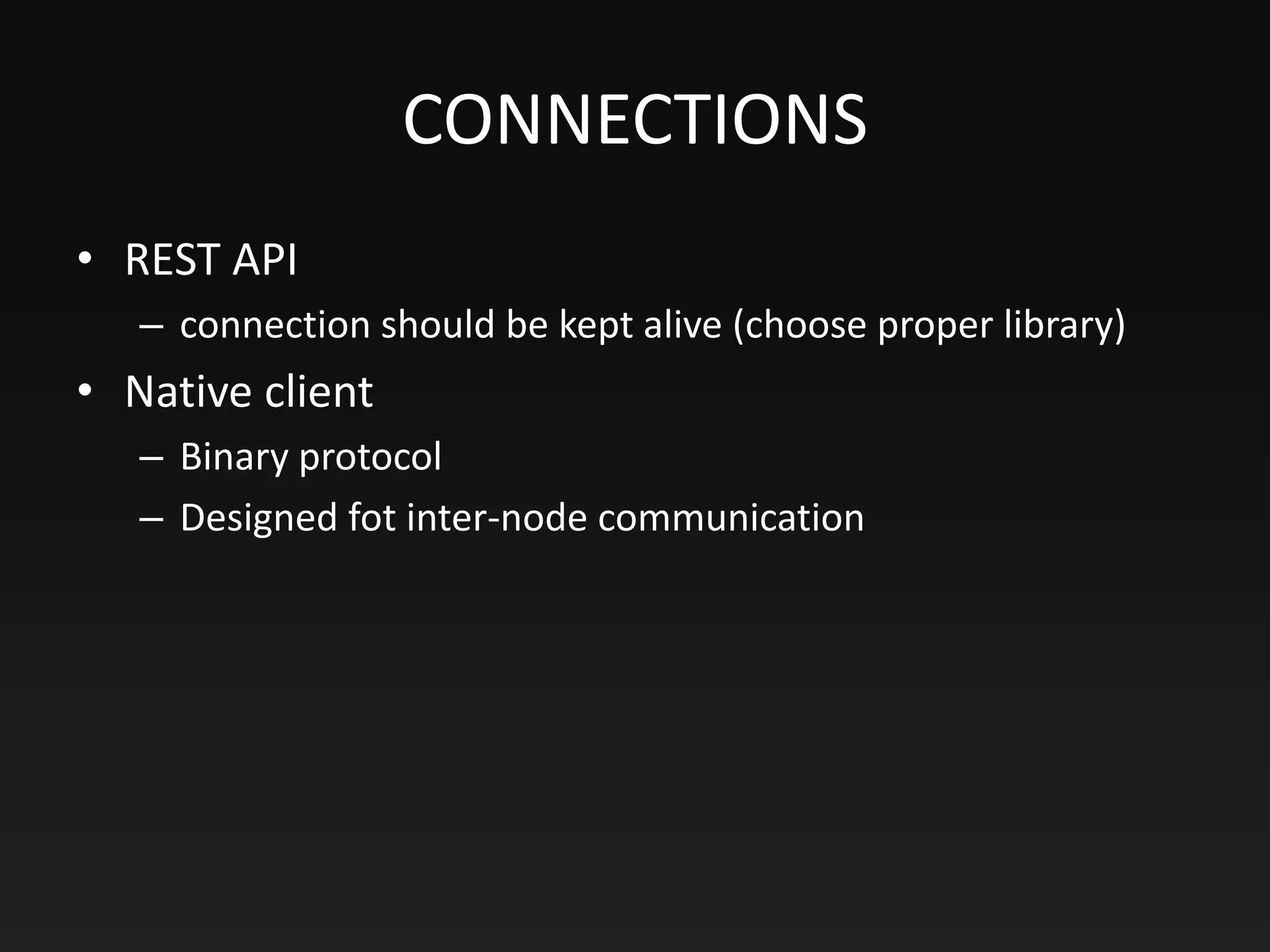 CONNECTIONS
• REST API
– connection should be kept alive (choose proper library)
• Native client
– Binary protocol
– Designed fot inter-node communication
 