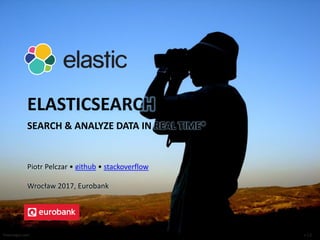 ELASTICSEARCH
SEARCH & ANALYZE DATA IN REAL TIME*
Piotr Pelczar • github • stackoverflow
Wrocław 2017, Eurobank
freeimages.com v 1.2
 