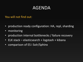 AGENDA
You will not find out:
• production ready configuration: HA, repl, sharding
• monitoring
• production internal bott...