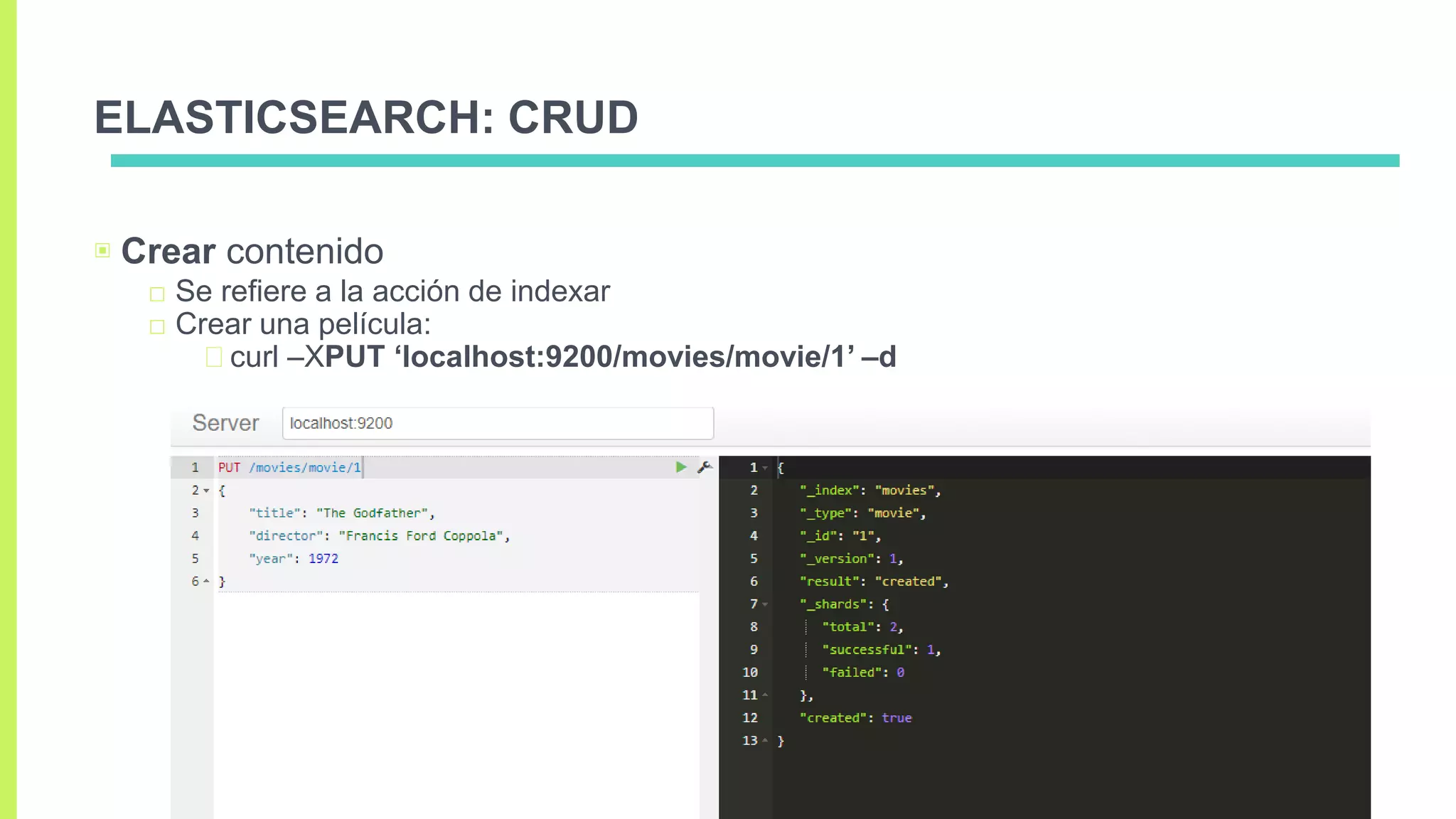 ELASTICSEARCH: CRUD
▣ Crear contenido
□ Se refiere a la acción de indexar
□ Crear una película:
curl –XPUT ‘localhost:9200/movies/movie/1’ –d
 
