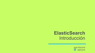 ElasticSearch
Introducción
Juan Azcurra
/jazcurra
 
