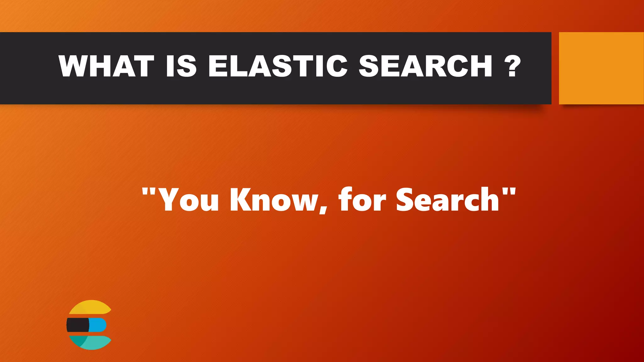 WHAT IS ELASTIC SEARCH ?
"You Know, for Search"
