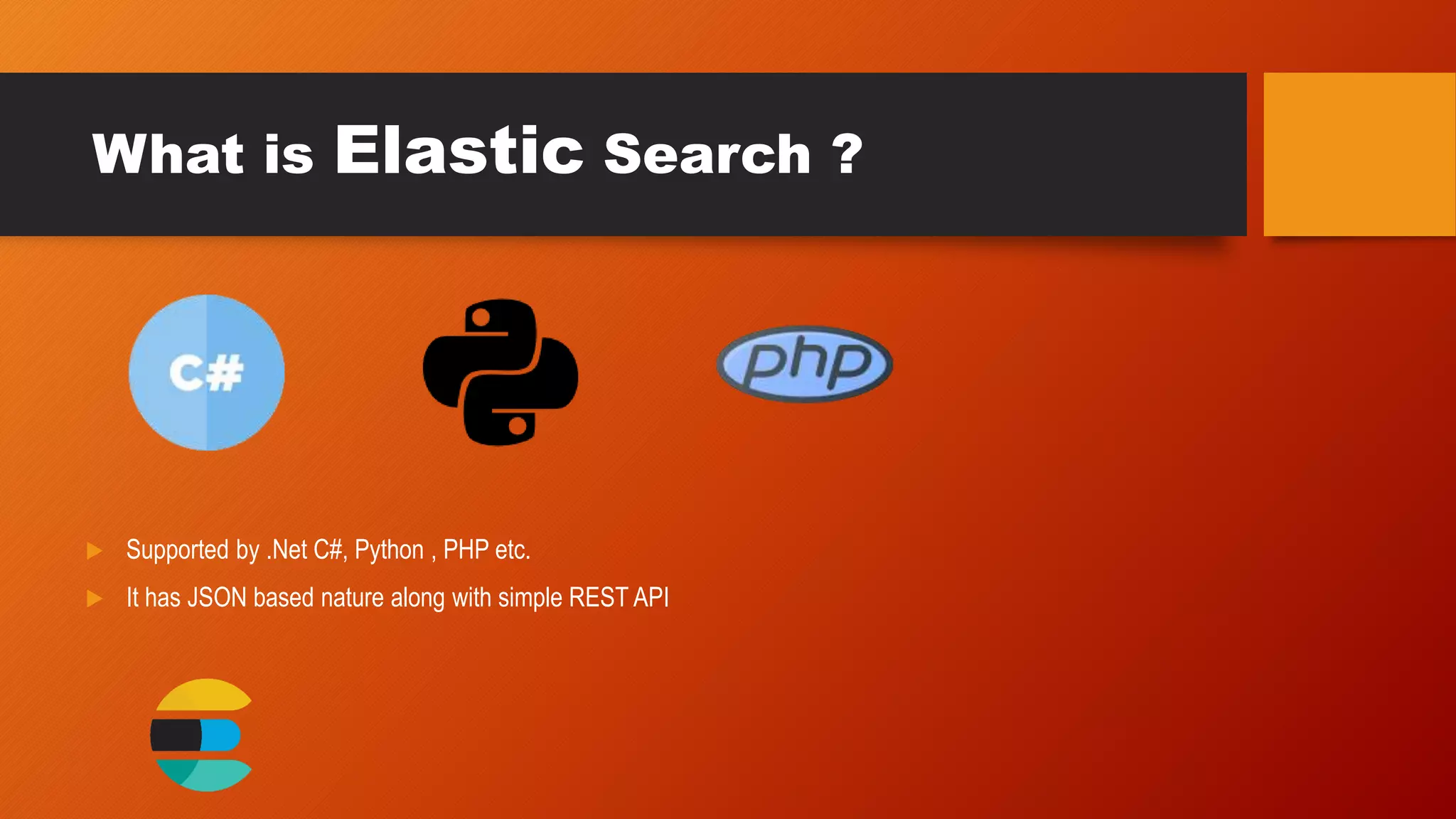 What is Elastic Search ?
Supported by .Net C#, Python , PHP etc.
It has JSON based nature along with simple REST API