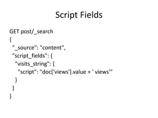 Script Fields
GET post/_search
{
"_source": "content",
"script_fields": {
"visits_string": {
"script": "doc['views'].value...