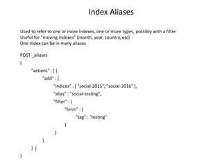 Index Aliases
Used to refer to one or more indexes, one or more types, possibly with a filter
Useful for "moving indexes" ...