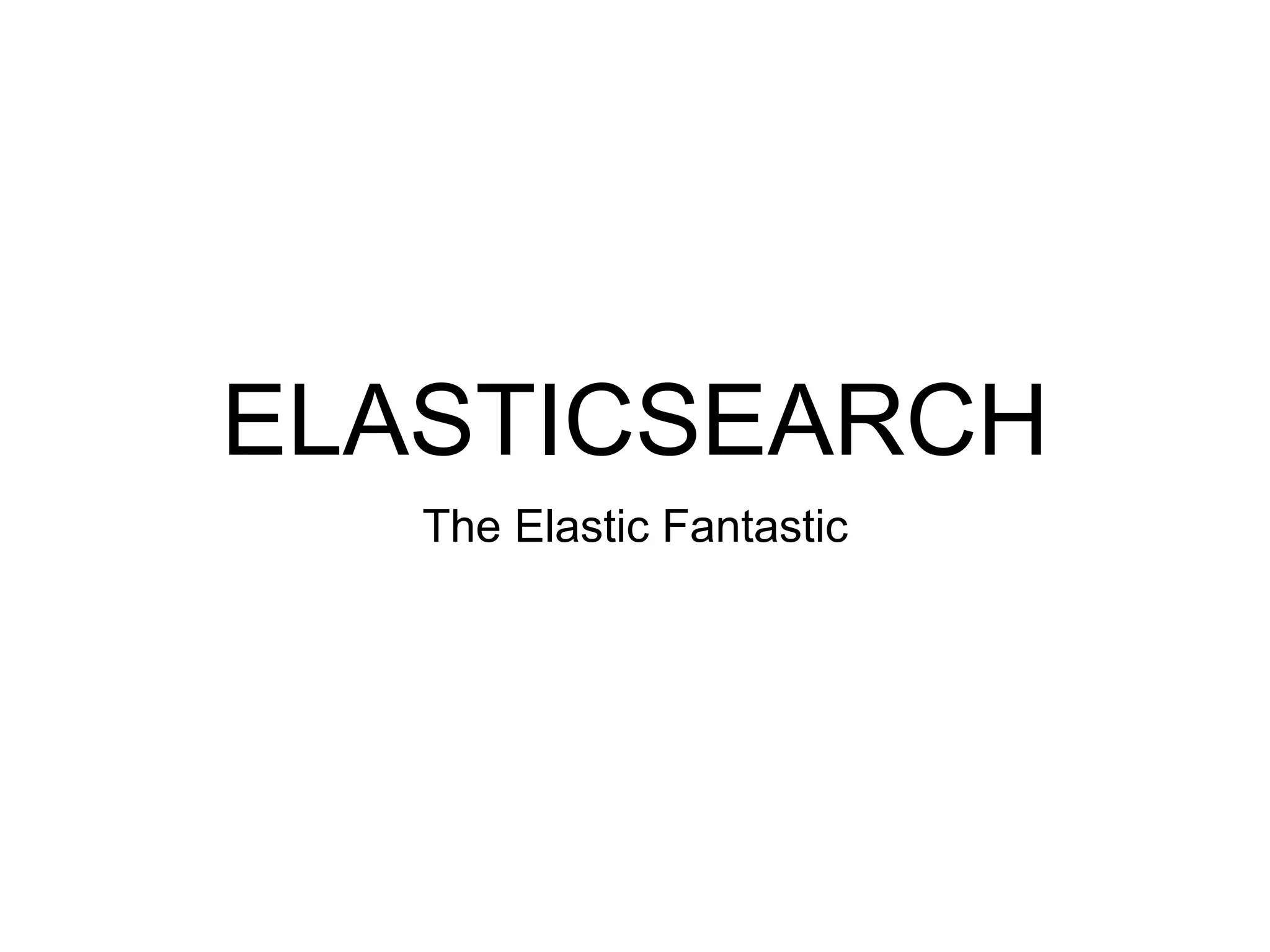 ELASTICSEARCH
The Elastic Fantastic
