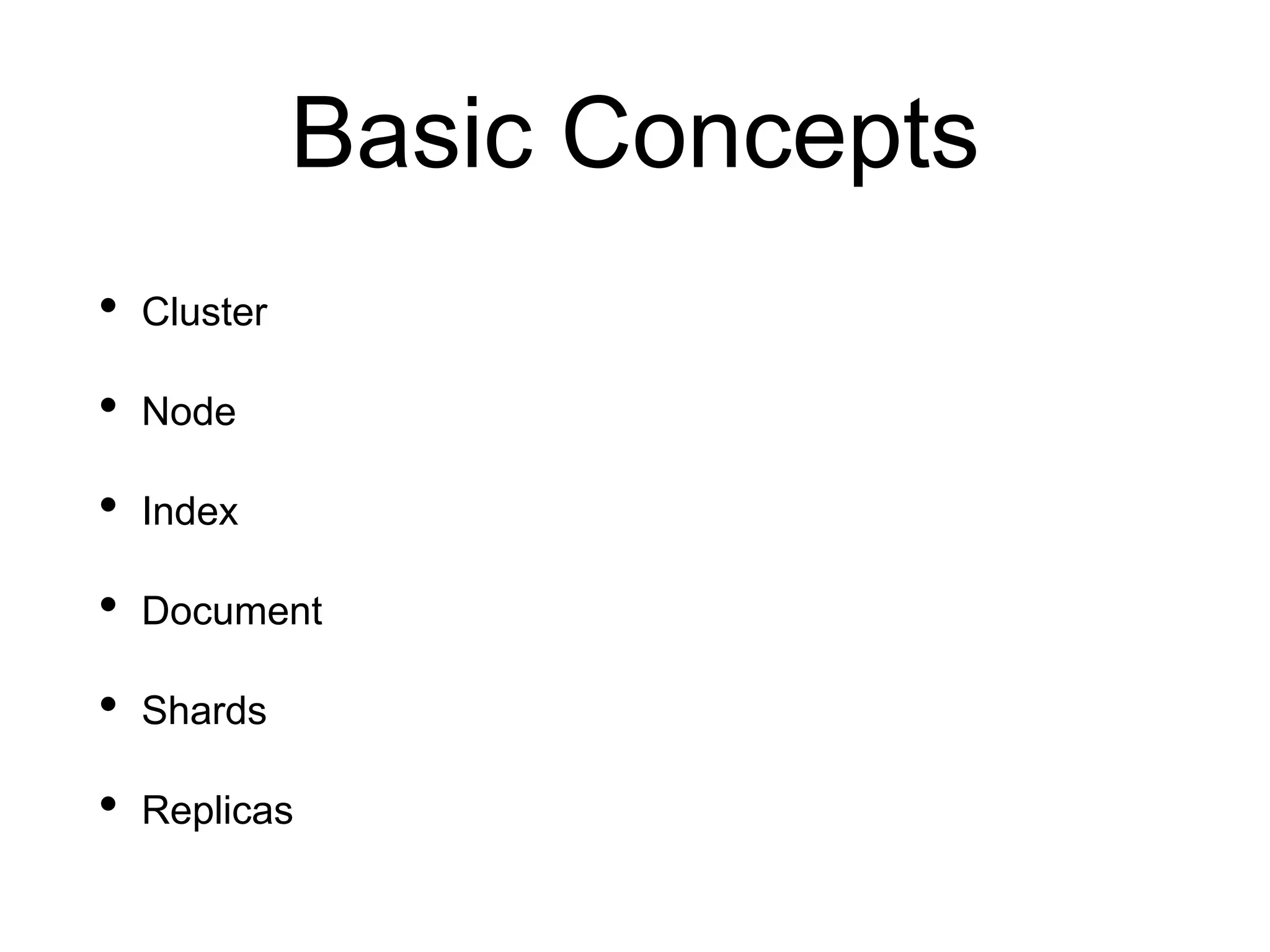 Basic Concepts
• Cluster
• Node
• Index
• Document
• Shards
• Replicas