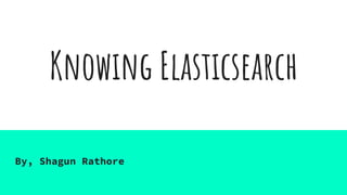 Knowing Elasticsearch
By, Shagun Rathore
 
