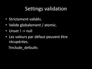 Settings validation
• Strictement validés.
• Valide globalement / atomic.
• Unset ! -> null
• Les valeurs par défaut peuvent être
récupérées.
?include_defaults
 