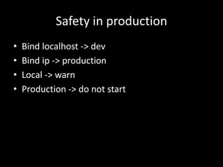 Safety in production
• Bind localhost -> dev
• Bind ip -> production
• Local -> warn
• Production -> do not start
 