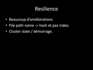 Resilience
• Beaucoup d’améliorations
• File path name -> hash et pas index.
• Cluster state / démarrage.
 