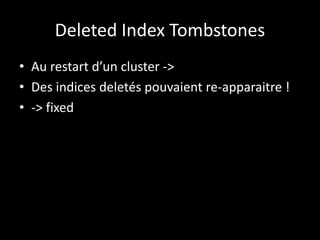 Deleted Index Tombstones
• Au restart d’un cluster ->
• Des indices deletés pouvaient re-apparaitre !
• -> fixed
 