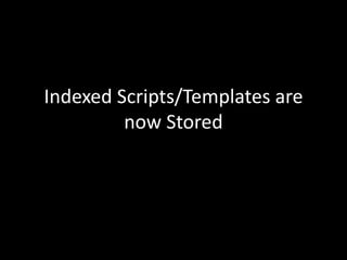 Indexed Scripts/Templates are
now Stored
 