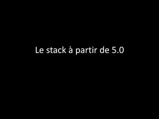 Le stack à partir de 5.0
 