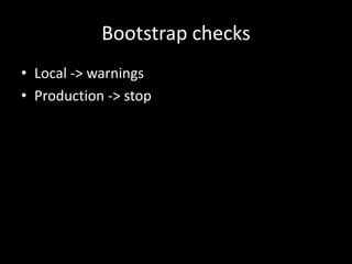 Bootstrap checks
• Local -> warnings
• Production -> stop
 