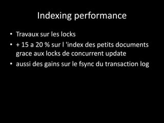 Indexing performance
• Travaux sur les locks
• + 15 a 20 % sur l 'index des petits documents
grace aux locks de concurrent update
• aussi des gains sur le fsync du transaction log
 
