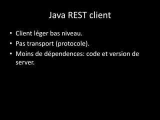 Java REST client
• Client léger bas niveau.
• Pas transport (protocole).
• Moins de dépendences: code et version de
server.
 
