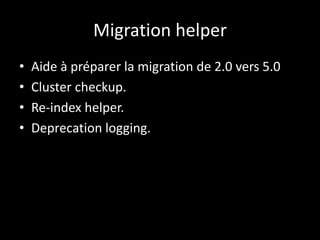 Migration helper
• Aide à préparer la migration de 2.0 vers 5.0
• Cluster checkup.
• Re-index helper.
• Deprecation loggin...