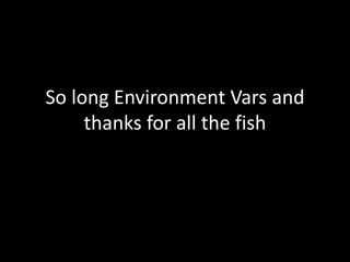 So long Environment Vars and
thanks for all the fish
 