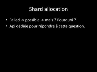 Shard allocation
• Failed -> possible -> mais ? Pourquoi ?
• Api dédiée pour répondre à cette question.
 