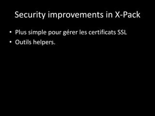 Security improvements in X-Pack
• Plus simple pour gérer les certificats SSL
• Outils helpers.
 