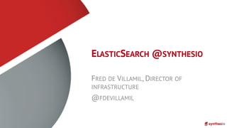 ELASTICSEARCH @SYNTHESIO
FRED DE VILLAMIL, DIRECTOR OF
INFRASTRUCTURE
@FDEVILLAMIL
 