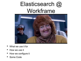 Elasticsearch @
Workframe
• What we use it for
• How we use it
• How we configure it
• Some Code
 