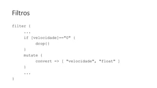 Filtros
filter {
...
if [velocidade]=="0" {
drop{}
}
mutate {
convert => [ "velocidade", "float" ]
}
...
}
 