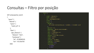 Consultas – Filtro por posição
GET campusparty/_search
{
"query": {
"filtered": {
"query": {
"match_all": {}
},
"filter": {
"geo_distance": {
"distance": "1km",
"localizacao": {
"lat": -22.90340110,
"lon": -43.1916759
}}}}}}
 
