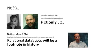 NoSQL
Sadalage e Fowler, 2012
(http://martinfowler.com/books/nosql.html)
Not only SQL
Nathan Marz, 2014
(http://www.slideshare.net/nathanmarz/runaway-complexity-in-big-data-and-a-plan-to-stop-it)
Relational databases will be a
footnote in history
 