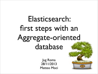 Elasticsearch:
ﬁrst steps with an
Aggregate-oriented
database
Jug Roma
28/11/2013
Matteo Moci

 
