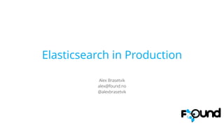 Elasticsearch in Production
!
Alex Brasetvik
alex@found.no
@alexbrasetvik
 