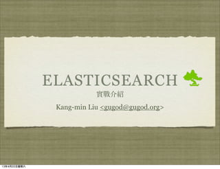 ELASTICSEARCH
                          實戰介紹
               Kang-min Liu <gugod@gugod.org>




13年4月20日星期六
 