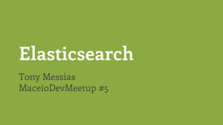 Elasticsearch
Tony Messias
MaceioDevMeetup #5
 